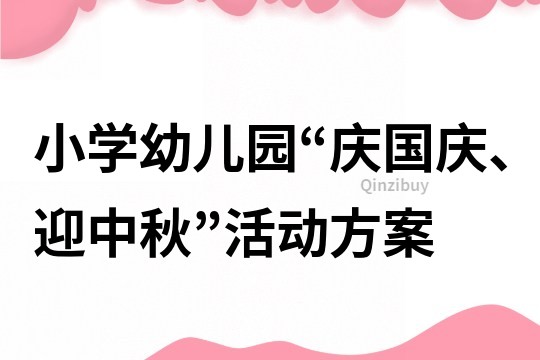 小學(xué)幼兒園“慶國慶、迎中秋”活動(dòng)方案