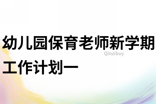 幼兒園保育老師新學期工作計劃一