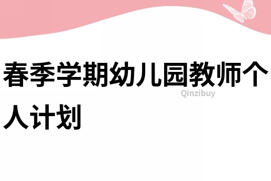 春季學期幼兒園教師個人計劃