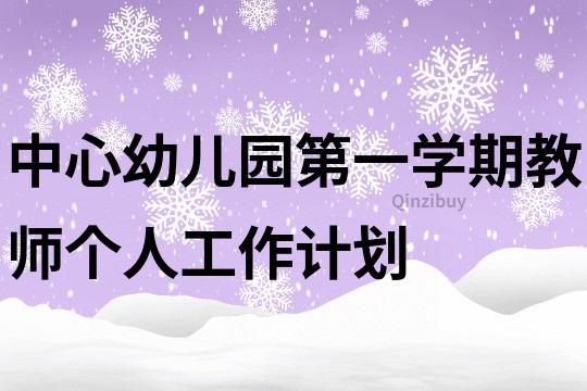 中心幼兒園第一學(xué)期教師個人工作計劃