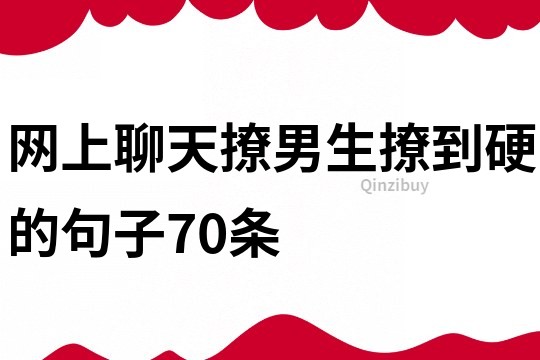 網上聊天撩男生撩到硬的句子70條