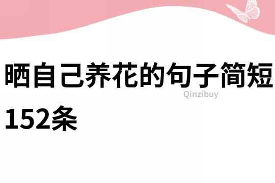 曬自己養(yǎng)花的句子簡(jiǎn)短152條