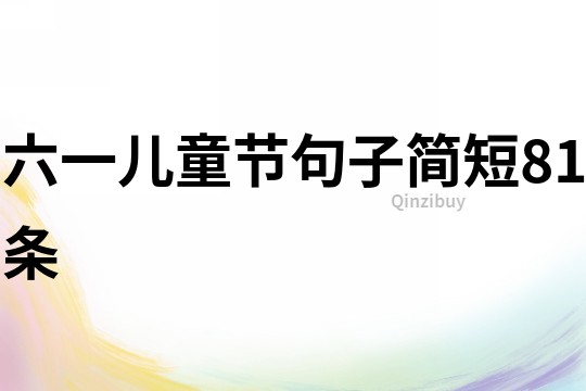 六一兒童節(jié)句子簡(jiǎn)短81條