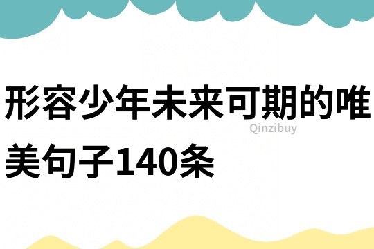 形容少年未來可期的唯美句子140條