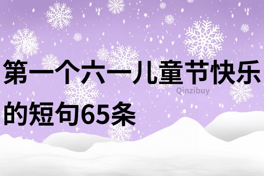 第一個六一兒童節快樂的短句65條