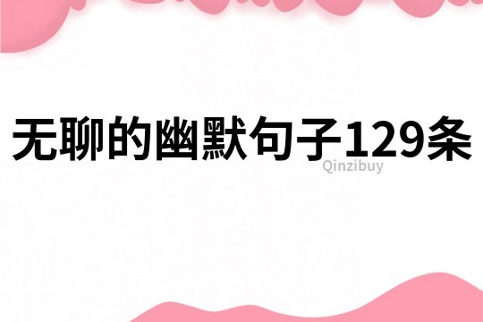 無聊的幽默句子129條