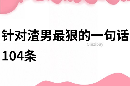 針對渣男最狠的一句話104條