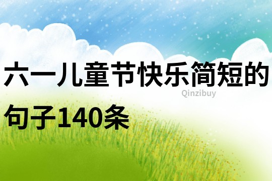 六一兒童節(jié)快樂簡短的句子140條