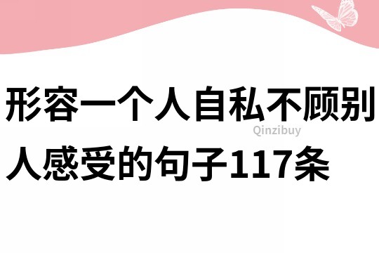 形容一個人自私不顧別人感受的句子117條