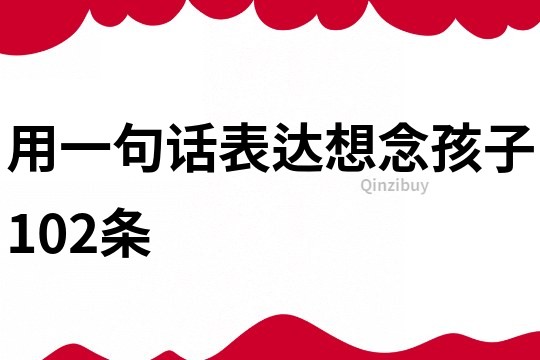 用一句話表達想念孩子102條