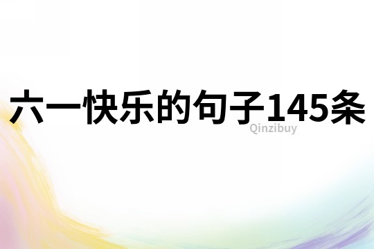 六一快樂的句子145條