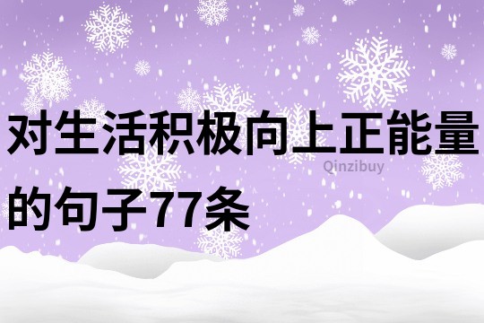 對生活積極向上正能量的句子77條