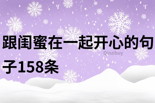 跟閨蜜在一起開心的句子158條