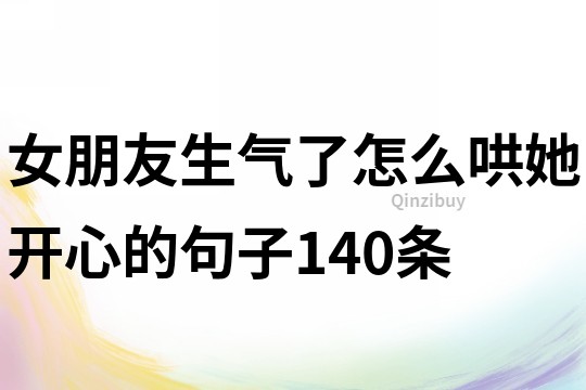 女朋友生氣了怎么哄她開心的句子140條