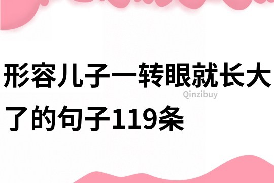形容兒子一轉(zhuǎn)眼就長大了的句子119條