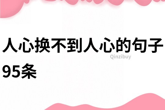 人心換不到人心的句子95條