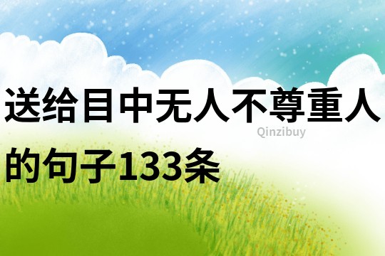 送給目中無人不尊重人的句子133條