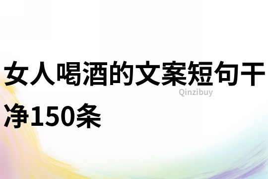 女人喝酒的文案短句干凈150條