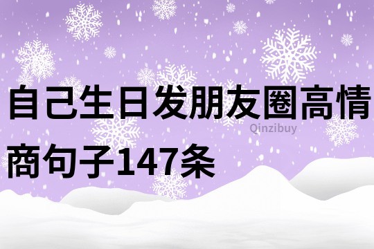 自己生日發(fā)朋友圈高情商句子147條