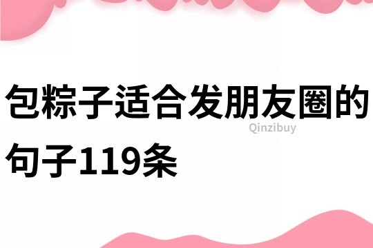 包粽子適合發朋友圈的句子119條