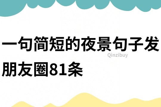 一句簡短的夜景句子發朋友圈81條
