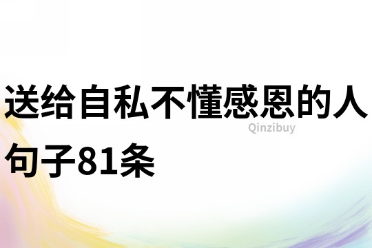 送給自私不懂感恩的人句子81條