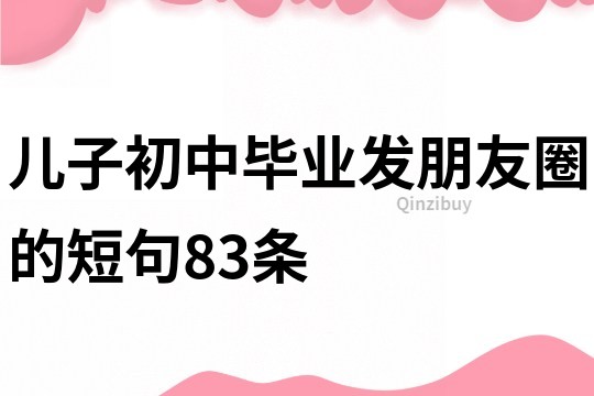 兒子初中畢業發朋友圈的短句83條