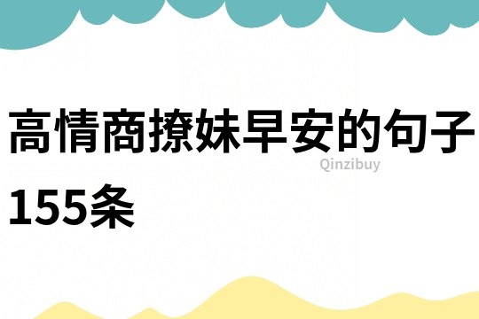 高情商撩妹早安的句子155條