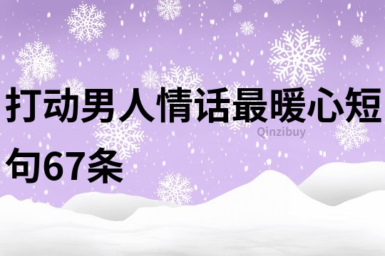 打動男人情話最暖心短句67條