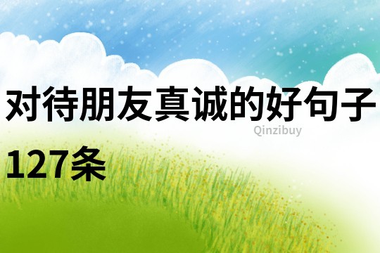 對待朋友真誠的好句子127條