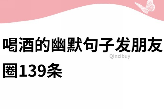 喝酒的幽默句子發朋友圈139條