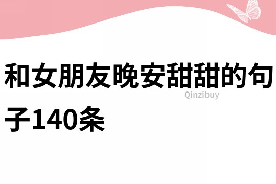 和女朋友晚安甜甜的句子140條