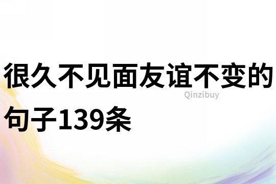 很久不見面,友誼不變的句子139條