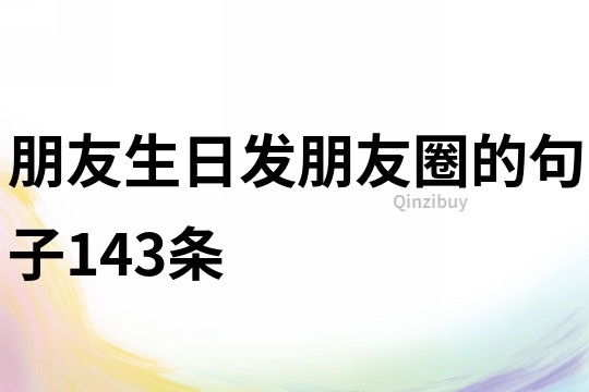 朋友生日發(fā)朋友圈的句子143條