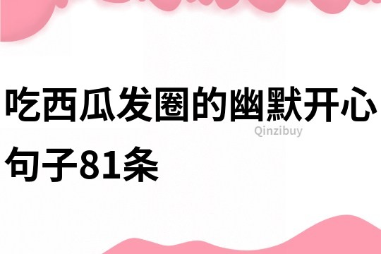 吃西瓜發(fā)圈的幽默開心句子81條