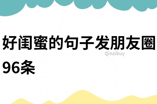 好閨蜜的句子發朋友圈96條