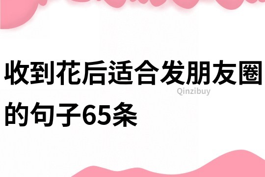 收到花后適合發朋友圈的句子65條