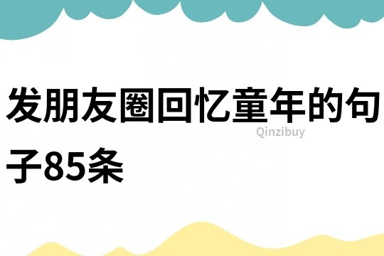 發朋友圈回憶童年的句子85條