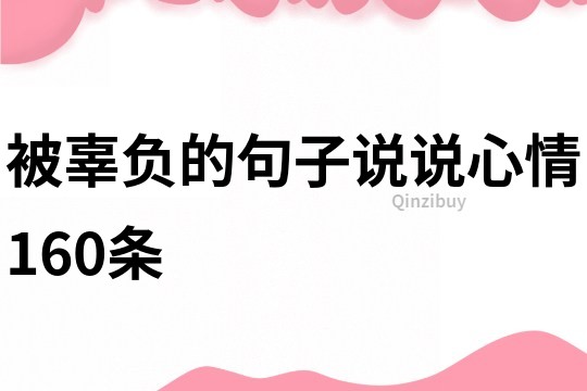 被辜負的句子說說心情160條