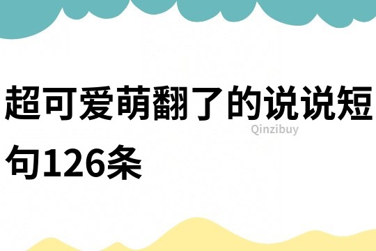 超可愛萌翻了的說說短句126條