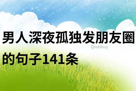 男人深夜孤獨發(fā)朋友圈的句子141條