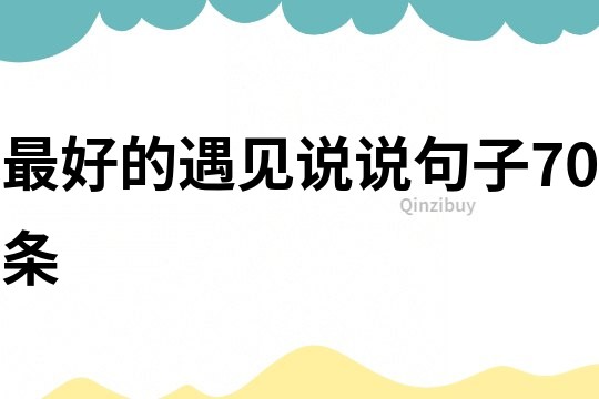 最好的遇見說說句子70條