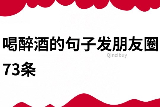 喝醉酒的句子發朋友圈73條