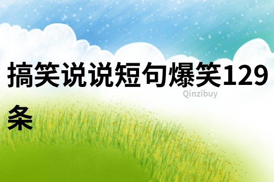 搞笑說(shuō)說(shuō)短句爆笑129條