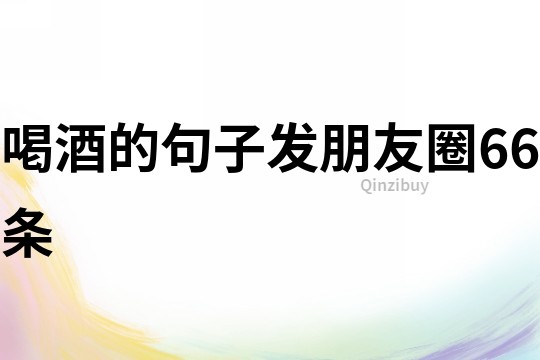 喝酒的句子發朋友圈66條