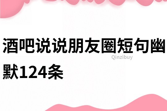 酒吧說說朋友圈短句幽默124條