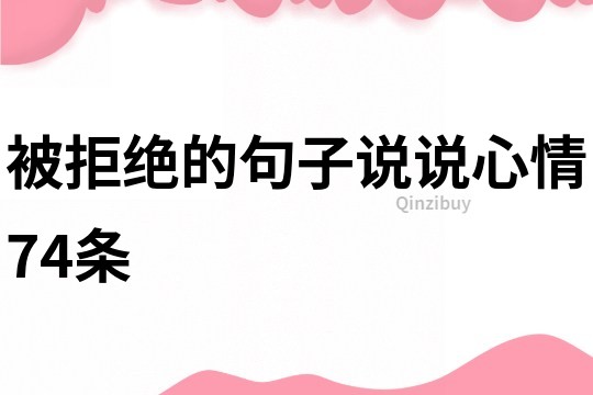 被拒絕的句子說說心情74條