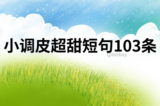 小調(diào)皮超甜短句103條