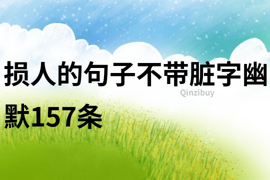 損人的句子不帶臟字幽默157條