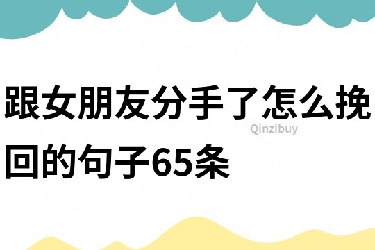 跟女朋友分手了怎么挽回的句子65條